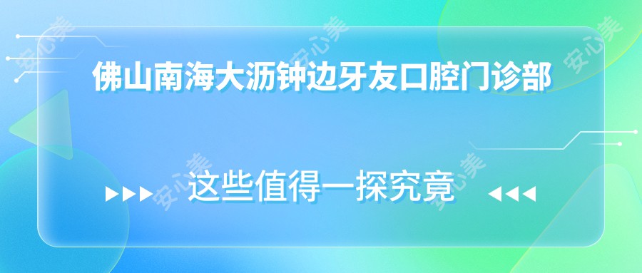 佛山南海大沥钟边牙友口腔门诊部