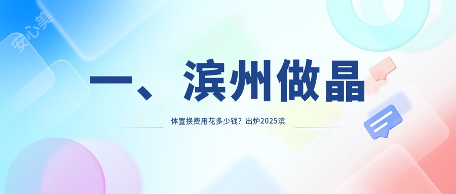 一、滨州做晶体置换费用花多少钱？出炉2025滨州晶体置换价目表