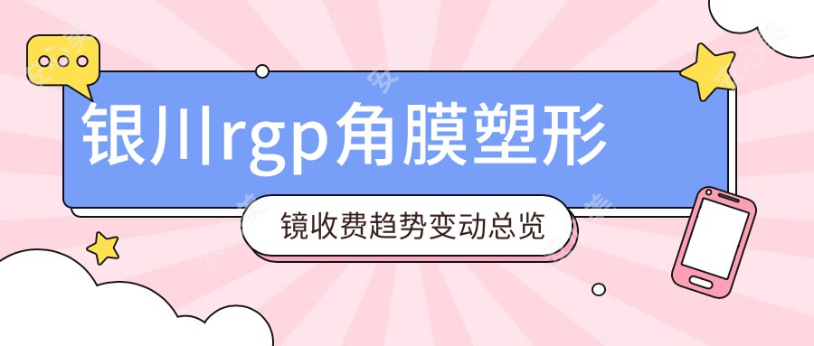 银川rgp角膜塑形镜收费趋势变动总览