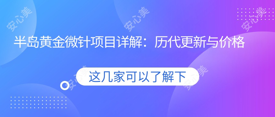 半岛黄金微针项目详解：历代更新与价格排名揭秘