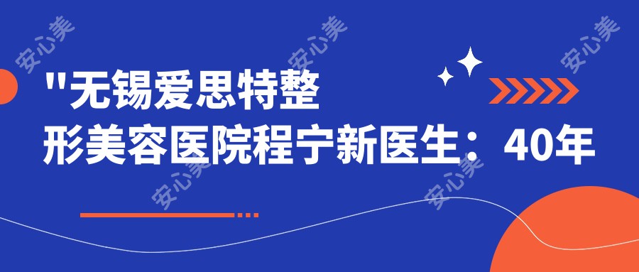 \'"无锡爱思特整形美容医院程宁新医生：40年整形外科经验，专注乳房与面部精细整形"\'