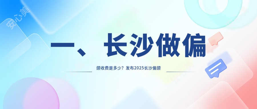 一、长沙做偏颌收费是多少？发布2025长沙偏颌价格表