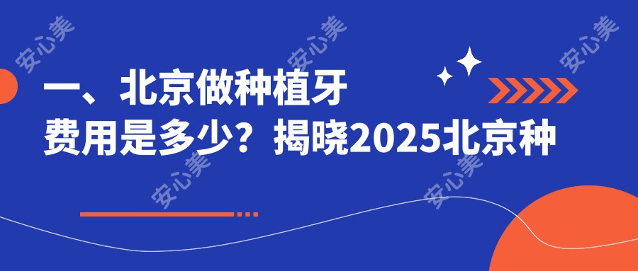 一、北京做种植牙费用是多少？揭晓2025北京种植牙收费表