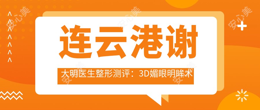 连云港谢大明医生整形测评：3D媚眼明眸术与羽毛提拉除皱，艺术性设计恢复较快疗效自然