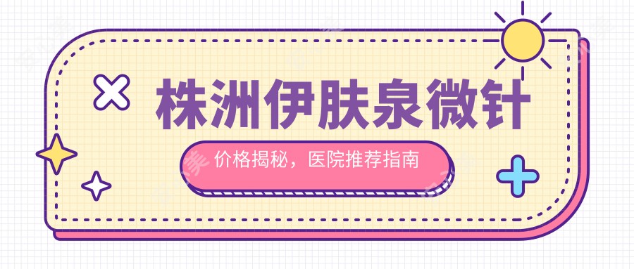 株洲微针价格揭秘，医院推荐指南来啦！