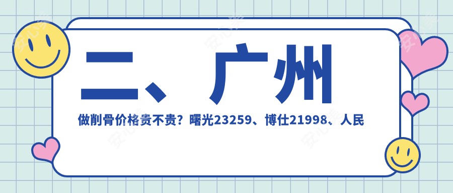 二、广州做削骨价格贵不贵？曙光23259、博仕21998、人民医院美容科17580