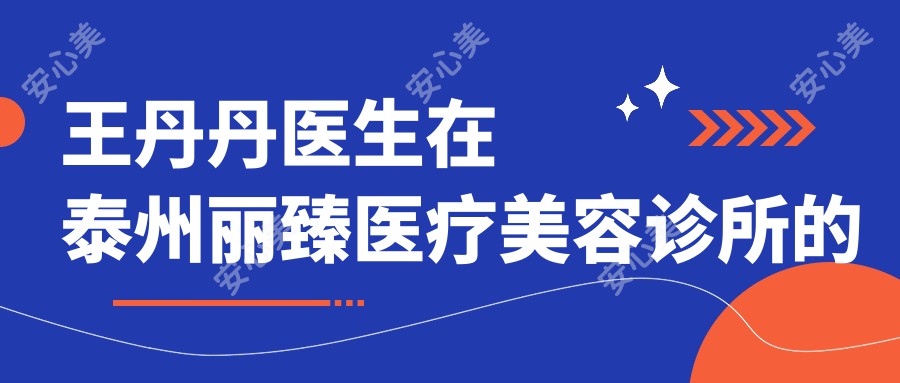 王丹丹医生在泰州丽臻医疗美容诊所的皮肤美容与抗衰老治疗如何？