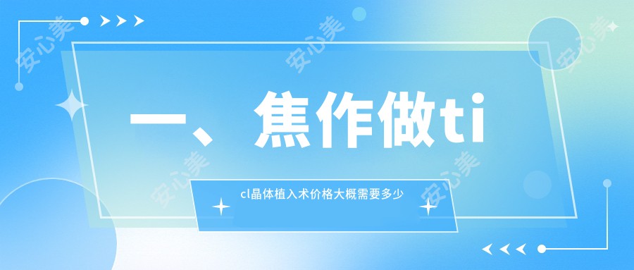 一、焦作做ticl晶体植入术价格大概需要多少钱？更新2025焦作ticl晶体植入术收费表