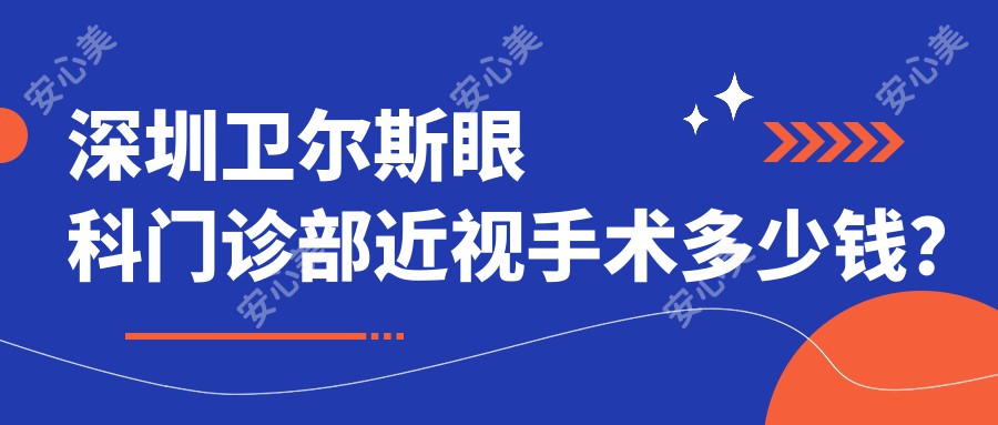 深圳卫尔斯眼科门诊部近视手术多少钱？激光矫正近视9K+ / 全飞秒1.5W+ / ICL晶体植入2.8W+