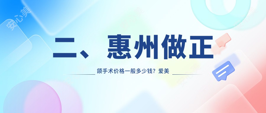 二、惠州做正颌手术价格一般多少钱？爱美牙18268、李兴21289、云翔20698