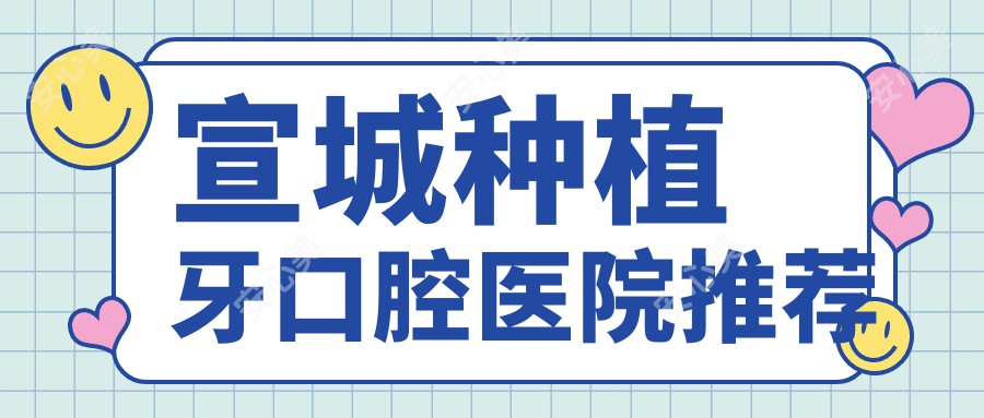 宣城种植牙口腔医院推荐