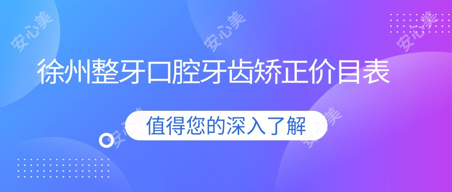 徐州整牙口腔牙齿矫正价目表