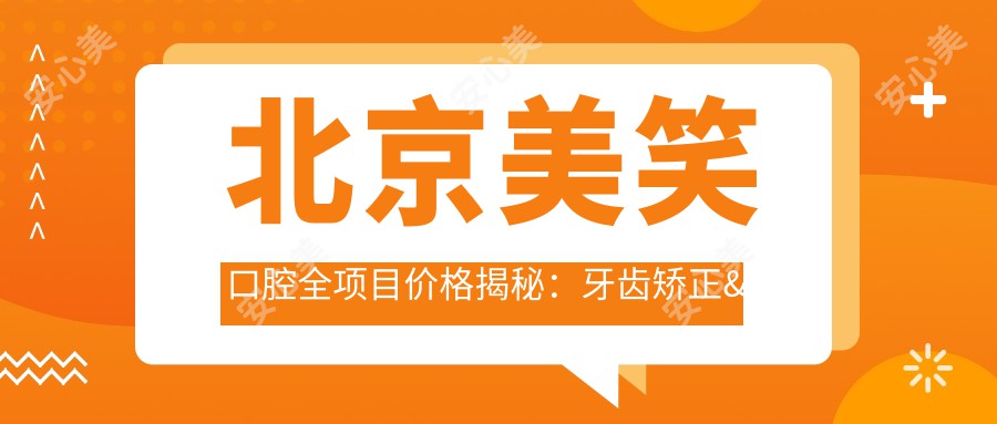 北京美笑口腔全项目价格揭秘：牙齿矫正&美白&种植性价比大起底