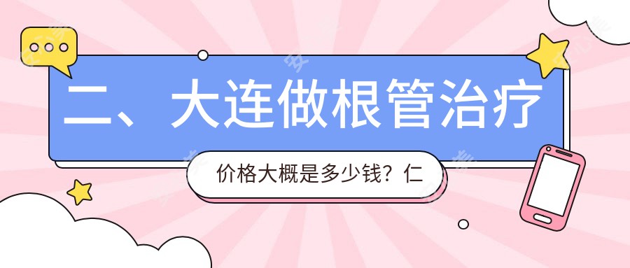 二、大连做根管治疗价格大概是多少钱？仁合全美340、港浦晧铂320、三盛牙管家300