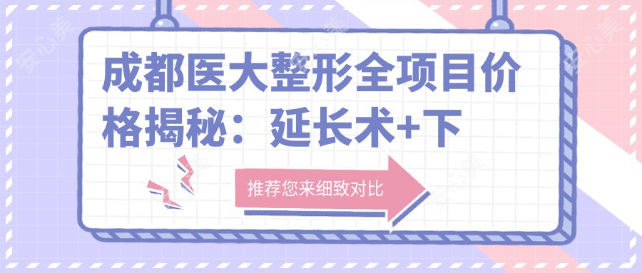 成都医大整形全项目价格揭秘：延长术+下颌角微雕+轮廓塑形低至？吸脂隆胸眼袋修复详列，双眼皮脂肪填充颧骨改形价格一览