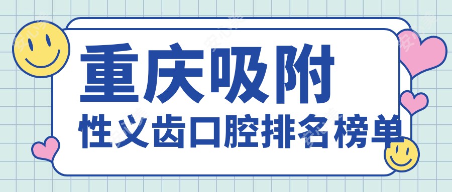 重庆吸附性义齿口腔排名榜单