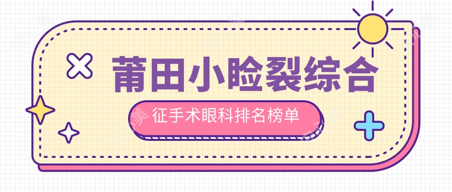 莆田小睑裂综合征手术眼科排名榜单