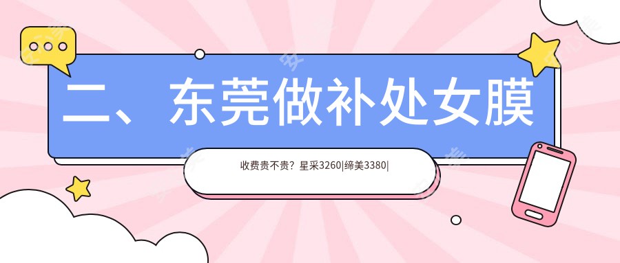 二、东莞做补处女膜收费贵不贵？星采3260|缔美3380|伊然3190