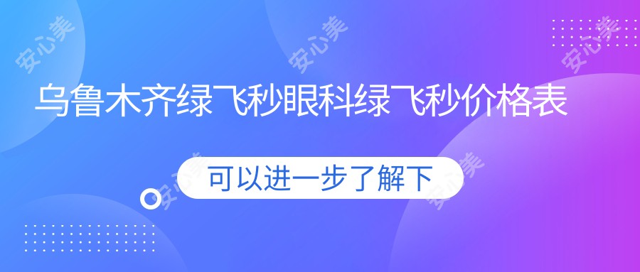 乌鲁木齐绿飞秒眼科绿飞秒价格表