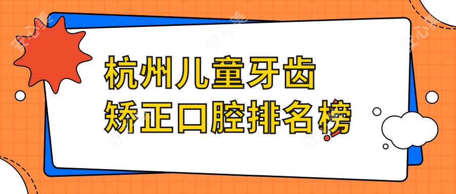 杭州儿童牙齿矫正口腔排名榜