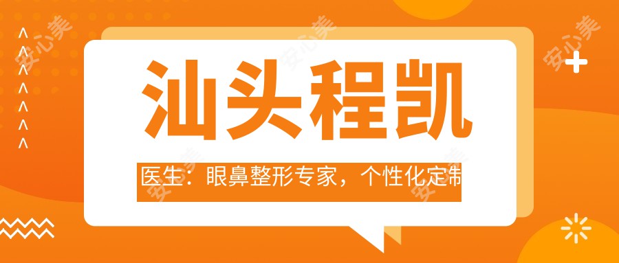 汕头程凯医生：眼鼻整形医生，个性化定制双眼皮与隆鼻手术，疗效自然恢复较快