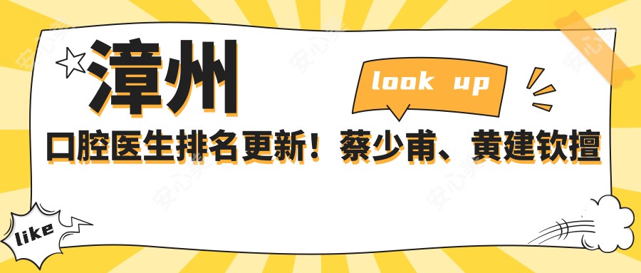 漳州口腔医生排名更新！蔡少甫、黄建钦擅长项目受好评！