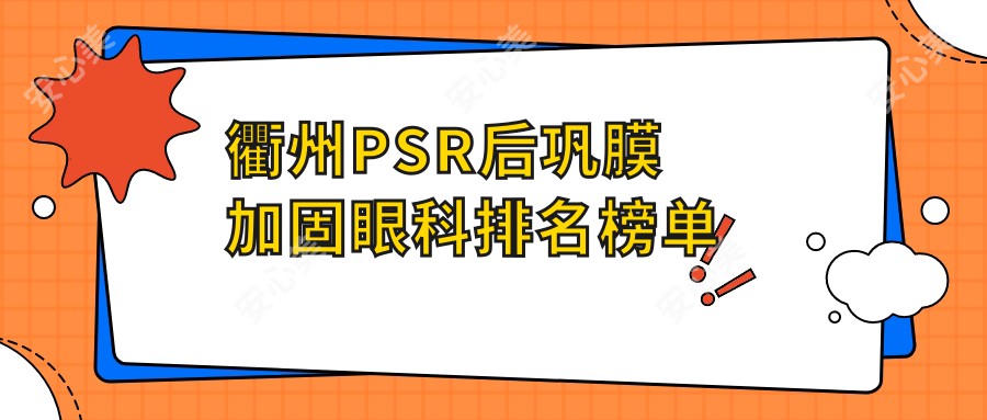 衢州PSR后巩膜加固眼科排名榜单