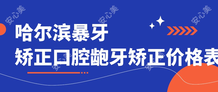 哈尔滨暴牙矫正口腔龅牙矫正价格表