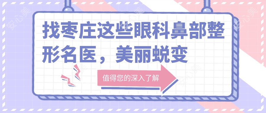 找枣庄这些眼科鼻部整形名医，美丽蜕变从此开始