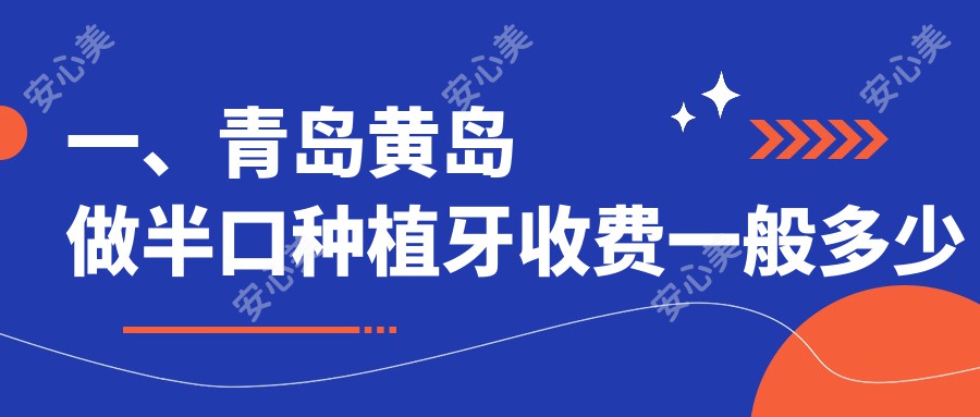 一、青岛黄岛做半口种植牙收费一般多少钱？公布2025青岛黄岛半口种植牙价目表