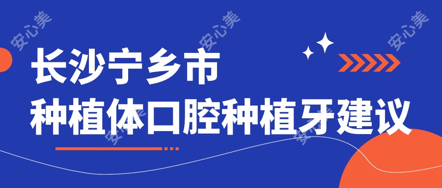 长沙宁乡市种植体口腔种植牙建议