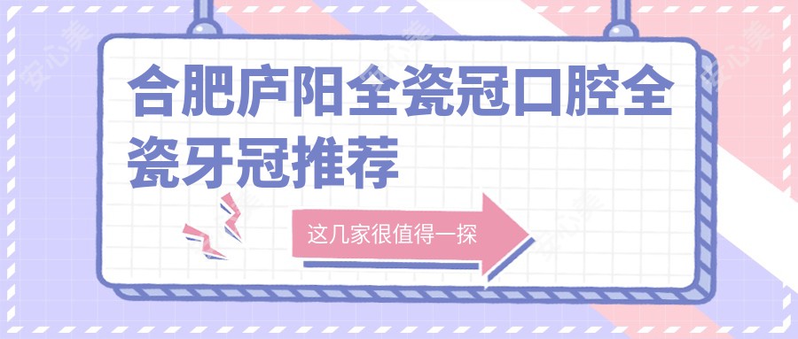 合肥庐阳全瓷冠口腔全瓷牙冠推荐