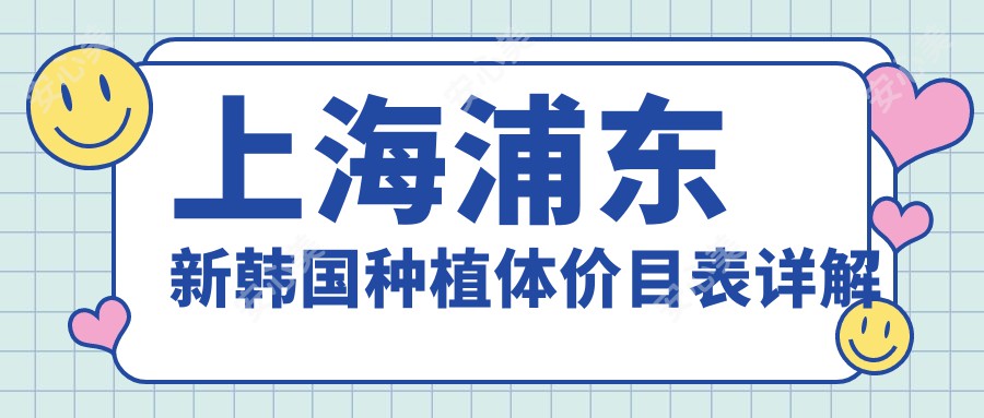 上海浦东新韩国种植体价目表详解