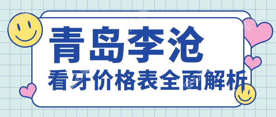 青岛李沧看牙价格表全面解析