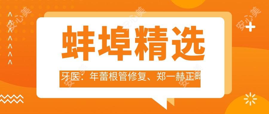 蚌埠精选牙医：年蕾根管修复、郑一赫正畸美白、盛十中美牙方案