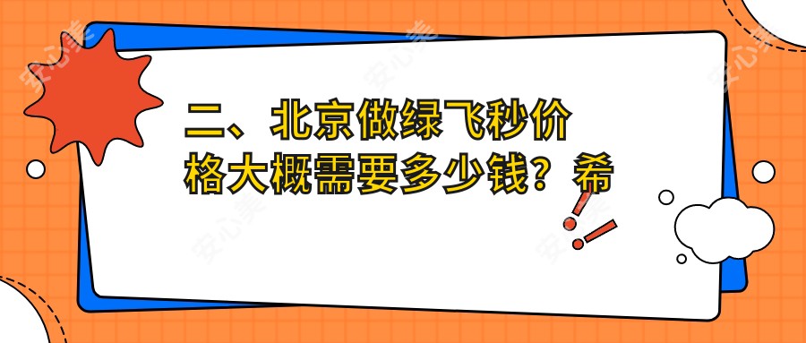 二、北京做绿飞秒价格大概需要多少钱？希玛林顺潮眼科16059、爱仁18999、丽星翼美眼16468