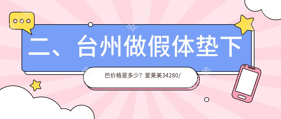 二、台州做假体垫下巴价格是多少？爱莱美34280/艺星24360/维多利亚29189