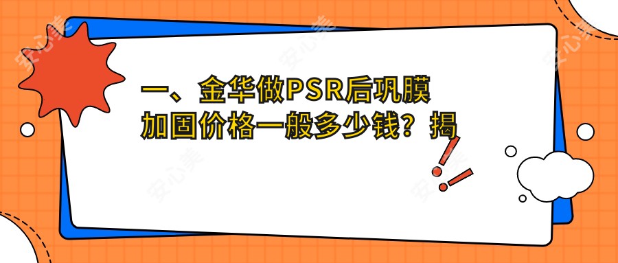 一、金华做PSR后巩膜加固价格一般多少钱？揭晓2025金华PSR后巩膜加固收费表