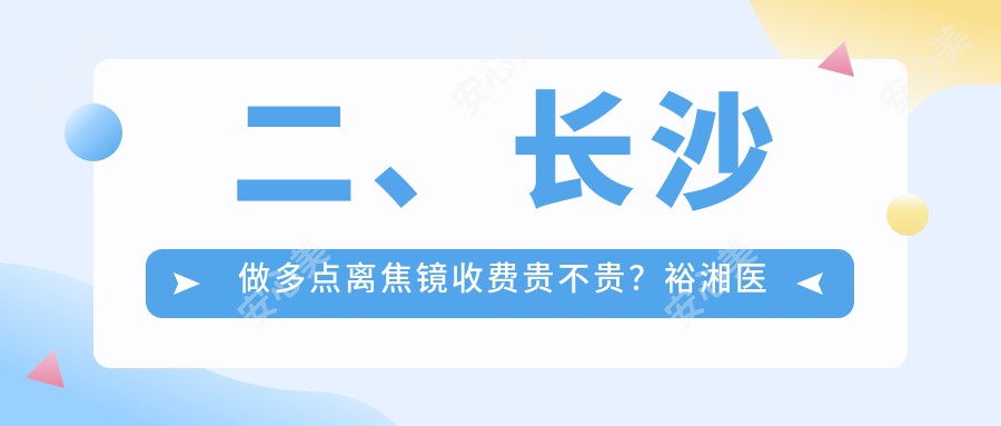 二、长沙做多点离焦镜收费贵不贵？裕湘医院1260、博视990、吉强980