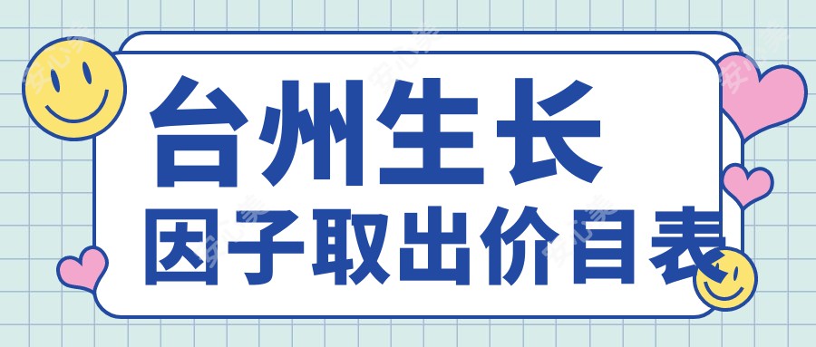 台州生长因子取出价目表