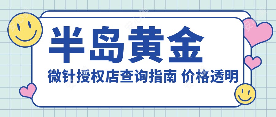 半岛黄金微针授权店查询指南 价格透明店铺排名揭秘