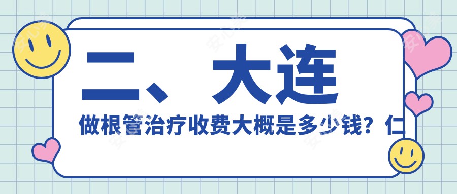 二、大连做根管治疗收费大概是多少钱？仁合全美340、港浦晧铂320、三盛牙管家300