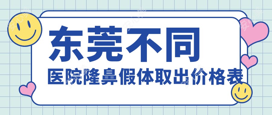 东莞不同医院隆鼻假体取出价格表