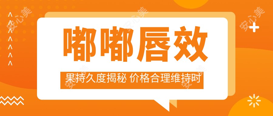 嘟嘟唇疗效持久度揭秘 价格合理维持时间详解