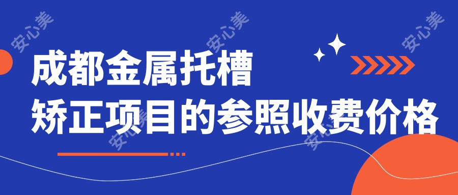 成都金属托槽矫正项目的参照收费价格表