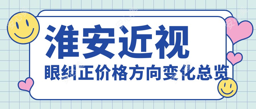 淮安近视眼纠正价格方向变化总览