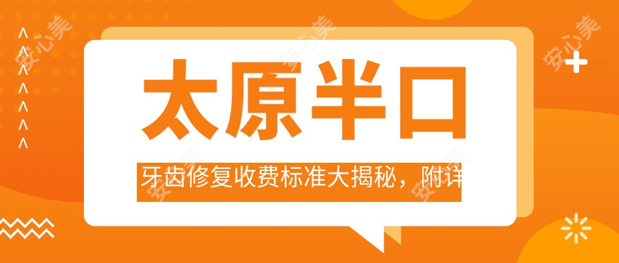 太原半口牙齿修复收费标准大揭秘，附详细价格表及医院地址指引