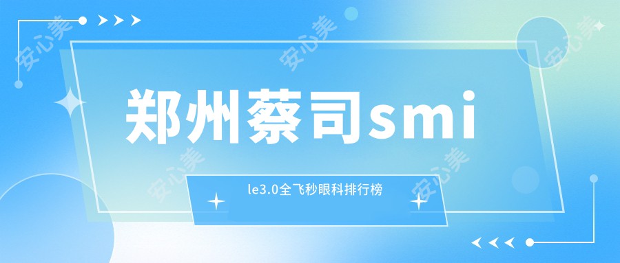 郑州蔡司smile3.0全飞秒眼科排行榜