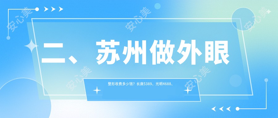 二、苏州做外眼整形收费多少钱？长庚5389、光明4688、光明5798