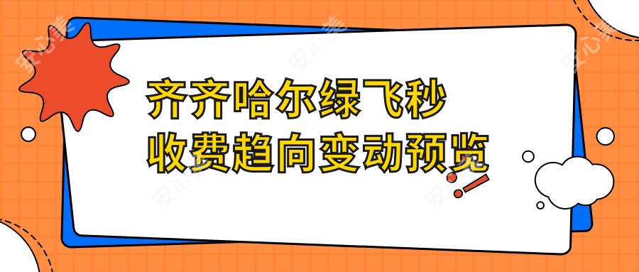 齐齐哈尔绿飞秒收费趋向变动预览